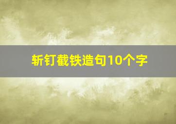 斩钉截铁造句10个字