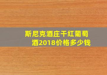 斯尼克酒庄干红葡萄酒2018价格多少钱