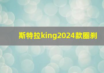 斯特拉king2024款圈刹