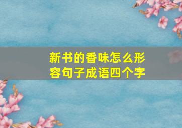 新书的香味怎么形容句子成语四个字