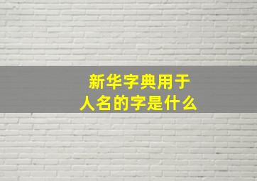 新华字典用于人名的字是什么