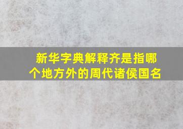 新华字典解释齐是指哪个地方外的周代诸侯国名