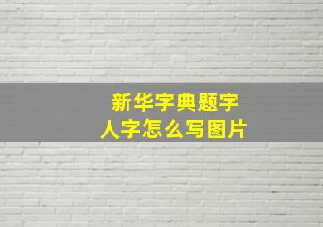 新华字典题字人字怎么写图片