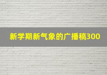 新学期新气象的广播稿300