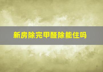 新房除完甲醛除能住吗