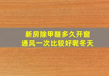 新房除甲醛多久开窗通风一次比较好呢冬天