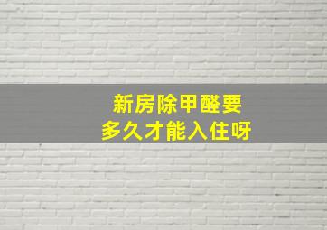 新房除甲醛要多久才能入住呀