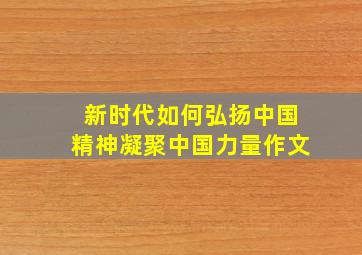 新时代如何弘扬中国精神凝聚中国力量作文