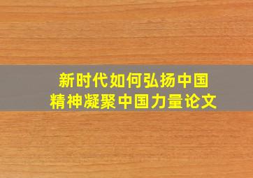 新时代如何弘扬中国精神凝聚中国力量论文