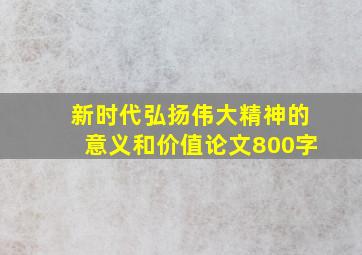 新时代弘扬伟大精神的意义和价值论文800字