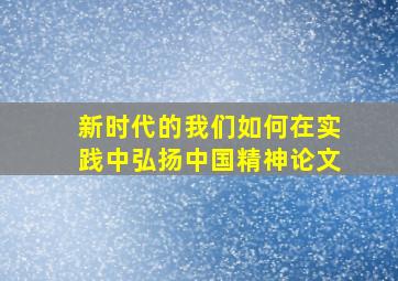 新时代的我们如何在实践中弘扬中国精神论文