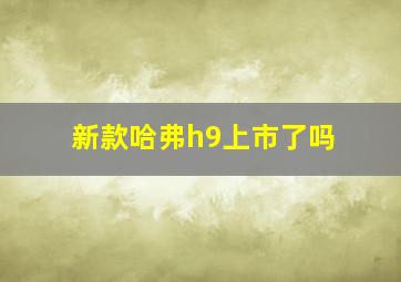 新款哈弗h9上市了吗