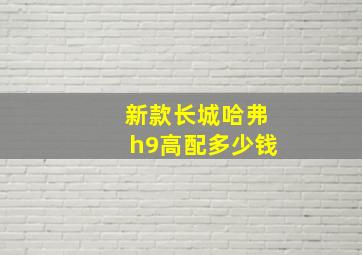 新款长城哈弗h9高配多少钱