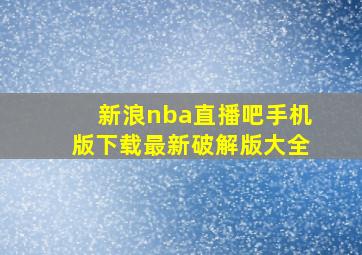 新浪nba直播吧手机版下载最新破解版大全