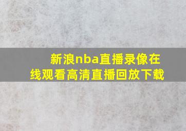 新浪nba直播录像在线观看高清直播回放下载