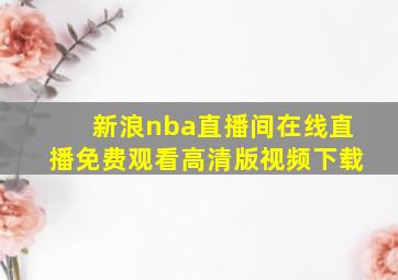 新浪nba直播间在线直播免费观看高清版视频下载