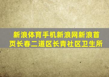 新浪体育手机新浪网新浪首页长春二道区长青社区卫生所