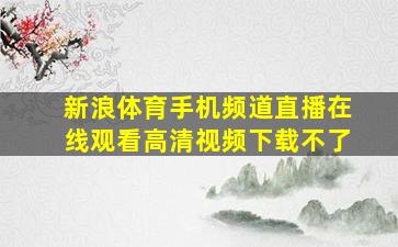 新浪体育手机频道直播在线观看高清视频下载不了