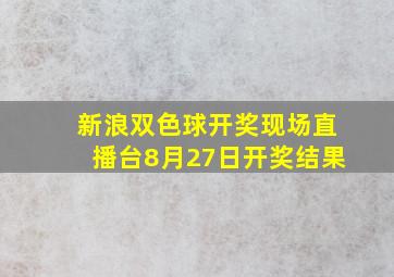 新浪双色球开奖现场直播台8月27日开奖结果