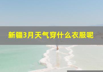 新疆3月天气穿什么衣服呢