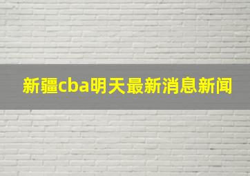 新疆cba明天最新消息新闻