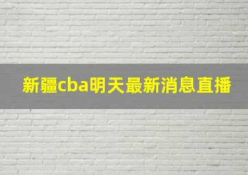 新疆cba明天最新消息直播