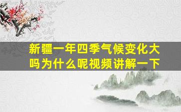 新疆一年四季气候变化大吗为什么呢视频讲解一下