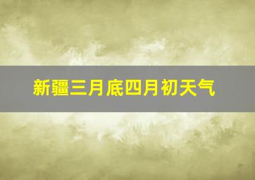 新疆三月底四月初天气