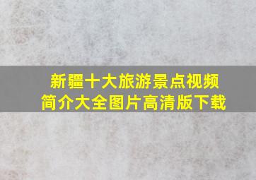 新疆十大旅游景点视频简介大全图片高清版下载