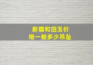 新疆和田玉价格一般多少吊坠