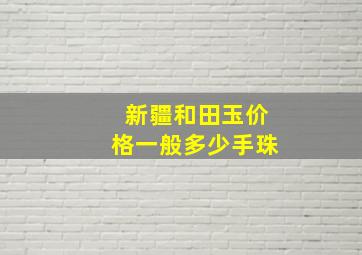 新疆和田玉价格一般多少手珠