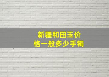 新疆和田玉价格一般多少手镯