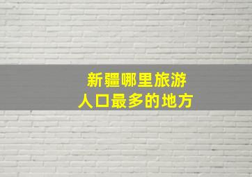 新疆哪里旅游人口最多的地方