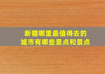 新疆哪里最值得去的城市有哪些景点和景点