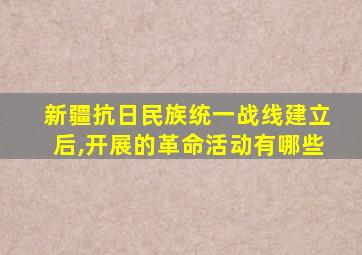 新疆抗日民族统一战线建立后,开展的革命活动有哪些