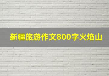 新疆旅游作文800字火焰山