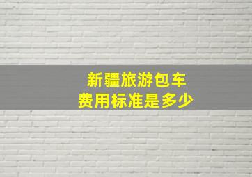 新疆旅游包车费用标准是多少