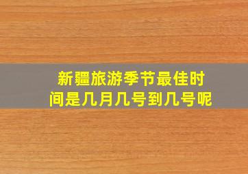 新疆旅游季节最佳时间是几月几号到几号呢