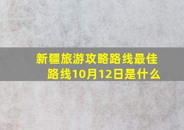 新疆旅游攻略路线最佳路线10月12日是什么