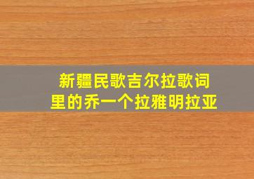 新疆民歌吉尔拉歌词里的乔一个拉雅明拉亚