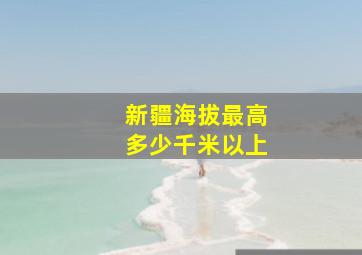 新疆海拔最高多少千米以上