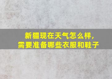 新疆现在天气怎么样,需要准备哪些衣服和鞋子