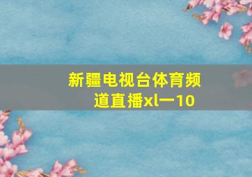 新疆电视台体育频道直播xl一10