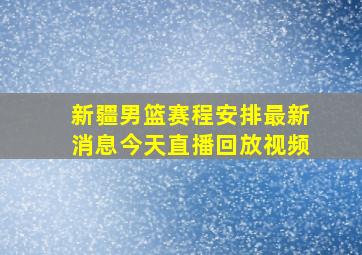 新疆男篮赛程安排最新消息今天直播回放视频