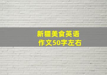 新疆美食英语作文50字左右