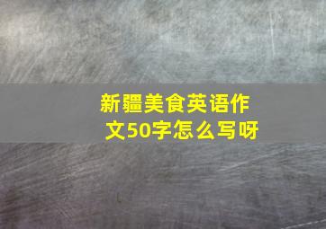 新疆美食英语作文50字怎么写呀