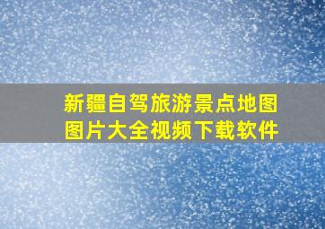 新疆自驾旅游景点地图图片大全视频下载软件