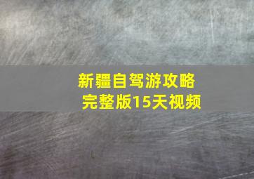 新疆自驾游攻略完整版15天视频