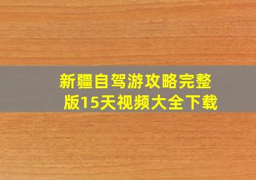 新疆自驾游攻略完整版15天视频大全下载