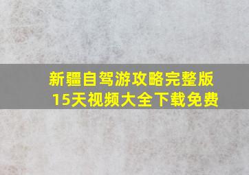 新疆自驾游攻略完整版15天视频大全下载免费